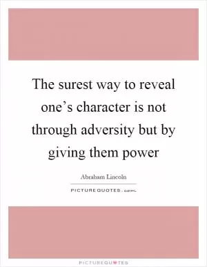 The surest way to reveal one’s character is not through adversity but by giving them power Picture Quote #1