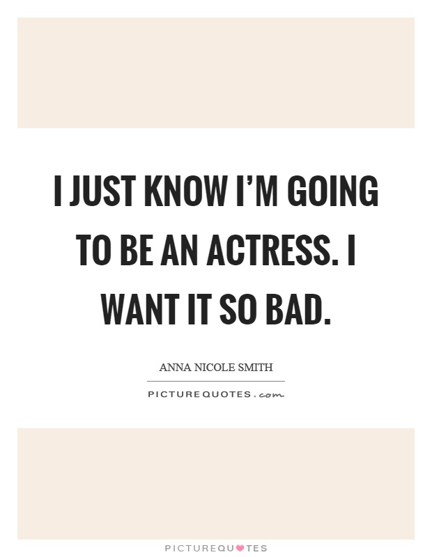 I just know I'm going to be an actress. I want it so bad Picture Quote #1
