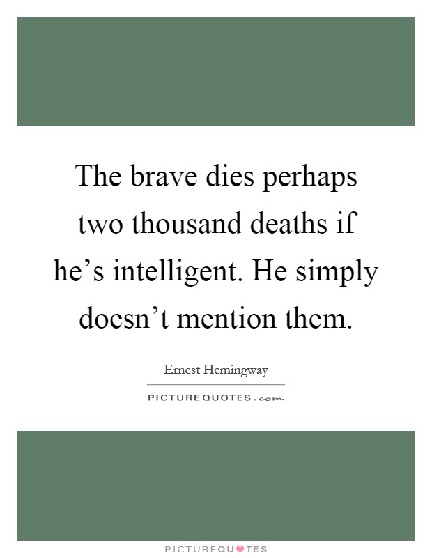 The brave dies perhaps two thousand deaths if he's intelligent. He simply doesn't mention them Picture Quote #1