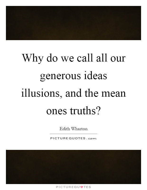 Why do we call all our generous ideas illusions, and the mean ones truths? Picture Quote #1