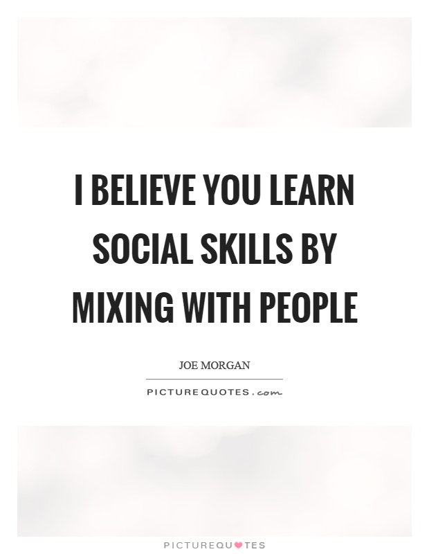 I believe you learn social skills by mixing with people Picture Quote #1