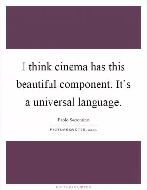 I think cinema has this beautiful component. It’s a universal language Picture Quote #1
