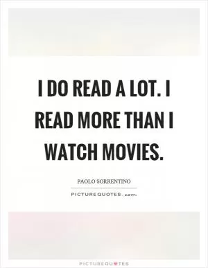 I do read a lot. I read more than I watch movies Picture Quote #1