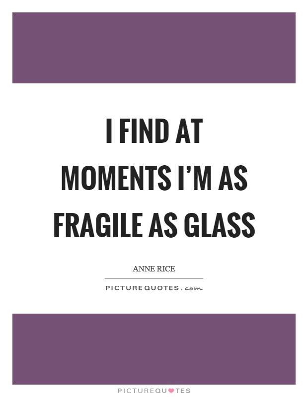 I find at moments I'm as fragile as glass Picture Quote #1