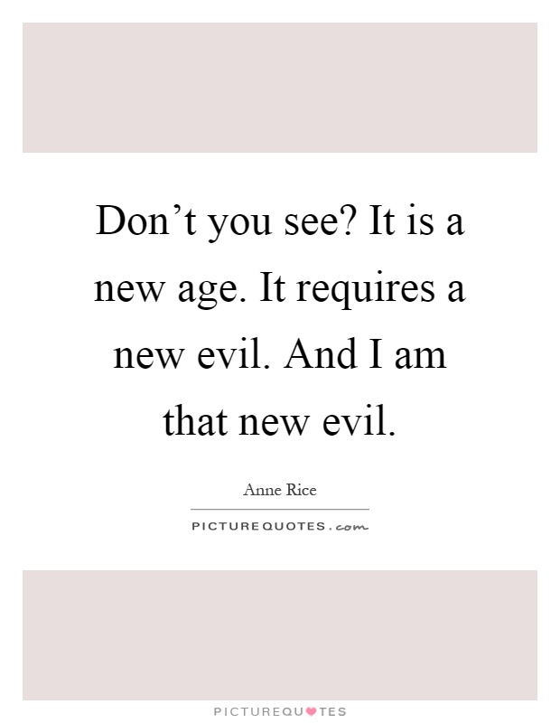 Don't you see? It is a new age. It requires a new evil. And I am that new evil Picture Quote #1