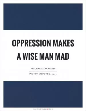 Oppression makes a wise man mad Picture Quote #1