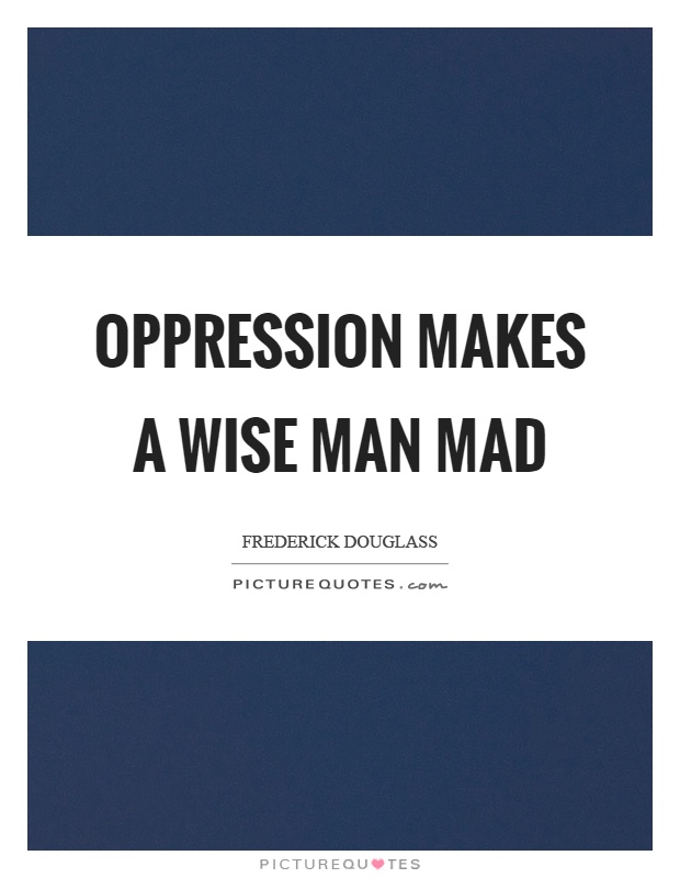 Oppression makes a wise man mad Picture Quote #1