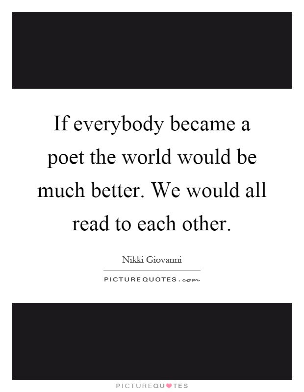 If everybody became a poet the world would be much better. We would all read to each other Picture Quote #1