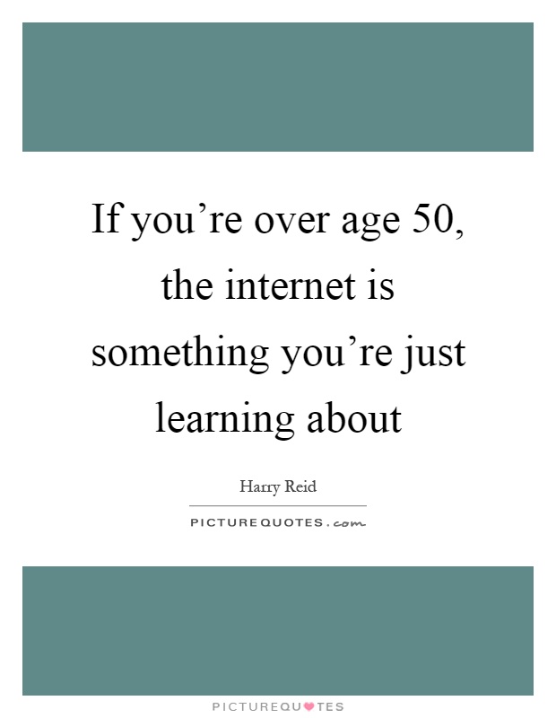 If you're over age 50, the internet is something you're just learning about Picture Quote #1