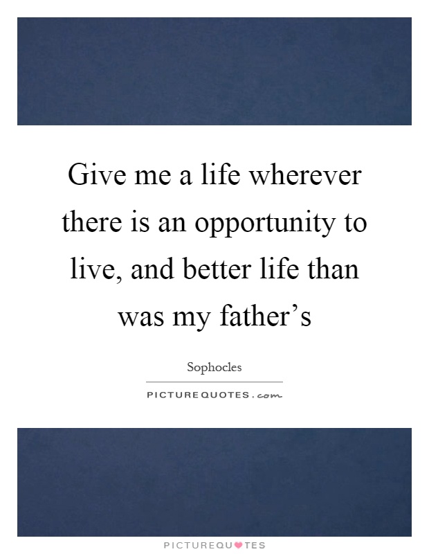 Give me a life wherever there is an opportunity to live, and better life than was my father's Picture Quote #1