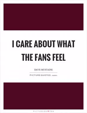 I care about what the fans feel Picture Quote #1
