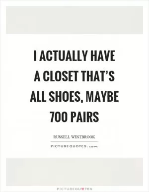 I actually have a closet that’s all shoes, maybe 700 pairs Picture Quote #1