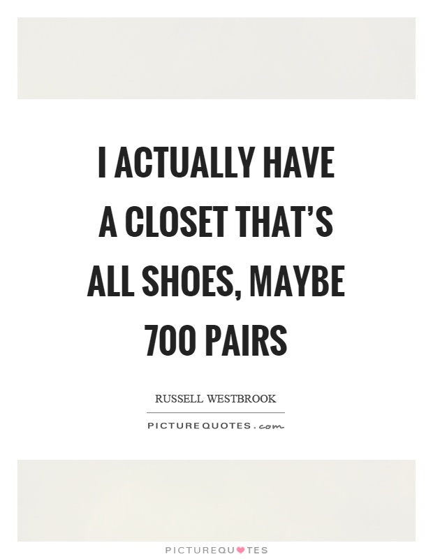 I actually have a closet that's all shoes, maybe 700 pairs Picture Quote #1