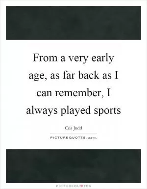 From a very early age, as far back as I can remember, I always played sports Picture Quote #1