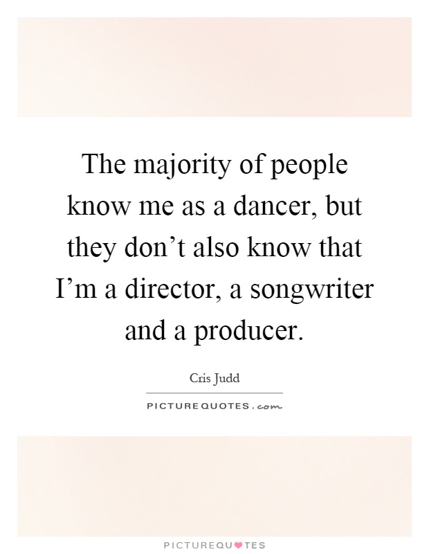 The majority of people know me as a dancer, but they don't also know that I'm a director, a songwriter and a producer Picture Quote #1