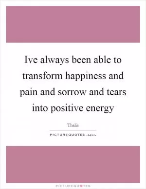 Ive always been able to transform happiness and pain and sorrow and tears into positive energy Picture Quote #1