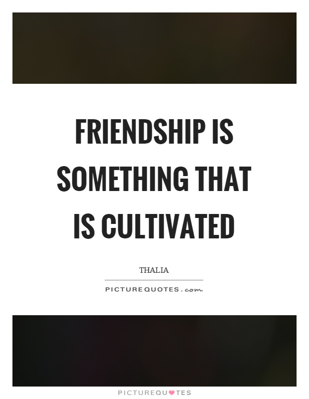 Friendship is something that is cultivated Picture Quote #1