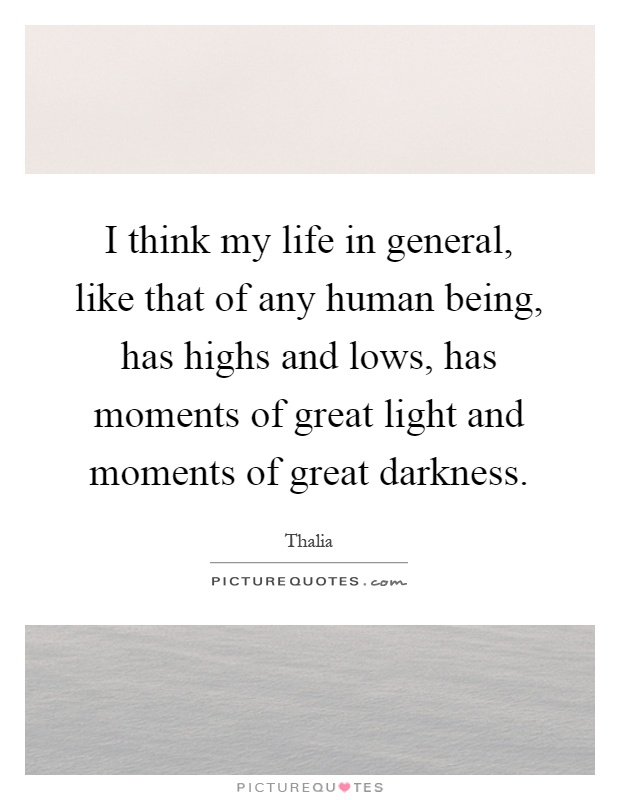 I think my life in general, like that of any human being, has highs and lows, has moments of great light and moments of great darkness Picture Quote #1
