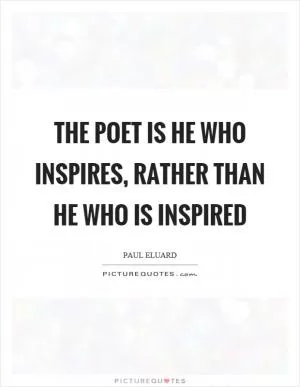 The poet is he who inspires, rather than he who is inspired Picture Quote #1