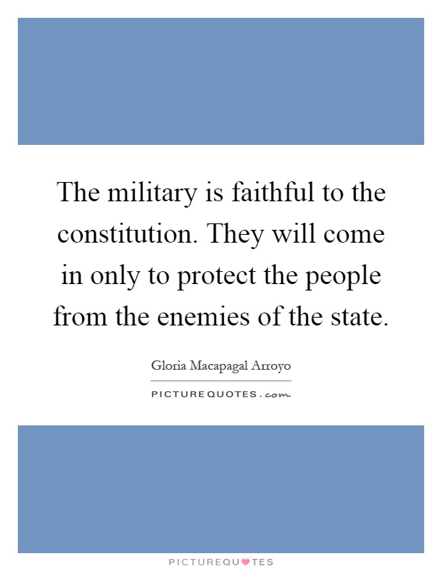 The military is faithful to the constitution. They will come in only to protect the people from the enemies of the state Picture Quote #1