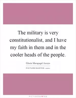 The military is very constitutionalist, and I have my faith in them and in the cooler heads of the people Picture Quote #1