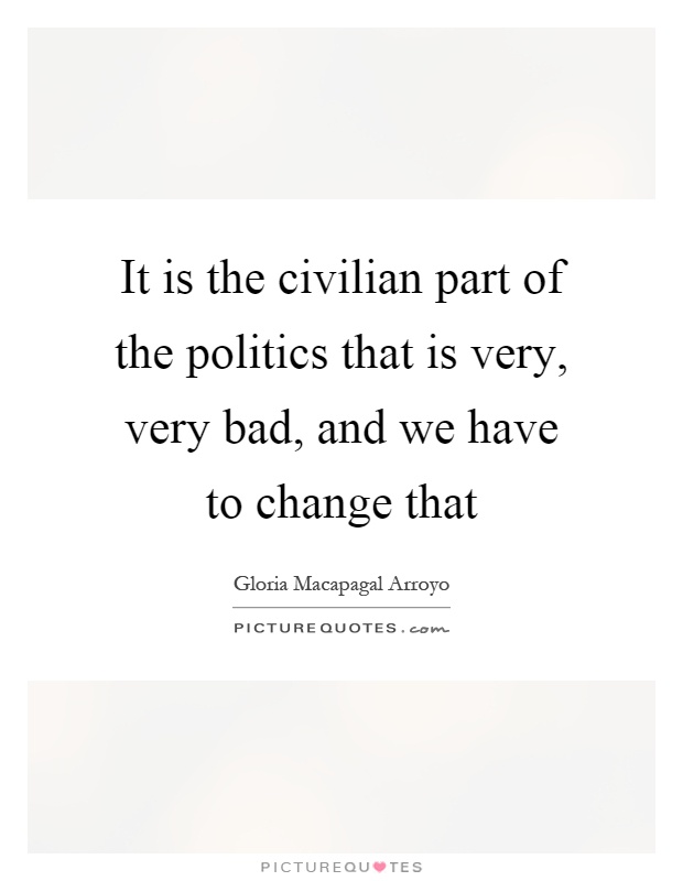 It is the civilian part of the politics that is very, very bad, and we have to change that Picture Quote #1