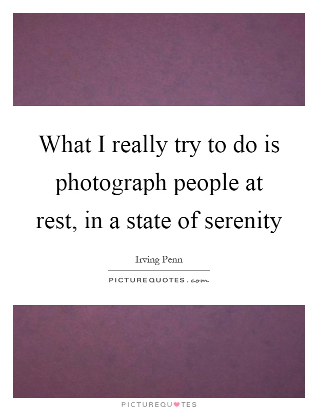What I really try to do is photograph people at rest, in a state of serenity Picture Quote #1