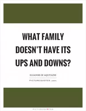 What family doesn’t have its ups and downs? Picture Quote #1