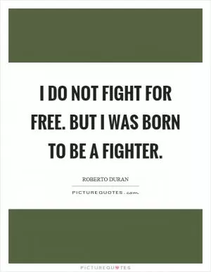 I do not fight for free. But I was born to be a fighter Picture Quote #1