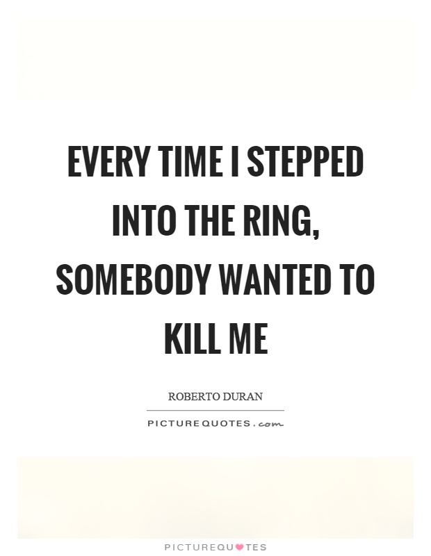 Every time I stepped into the ring, somebody wanted to kill me Picture Quote #1
