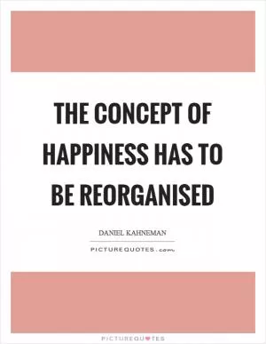 The concept of happiness has to be reorganised Picture Quote #1