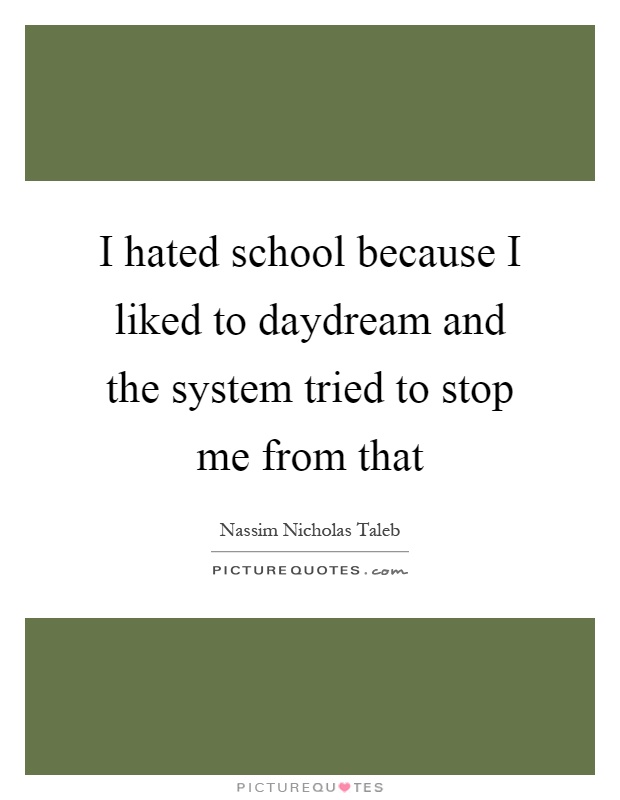 I hated school because I liked to daydream and the system tried to stop me from that Picture Quote #1