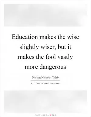Education makes the wise slightly wiser, but it makes the fool vastly more dangerous Picture Quote #1