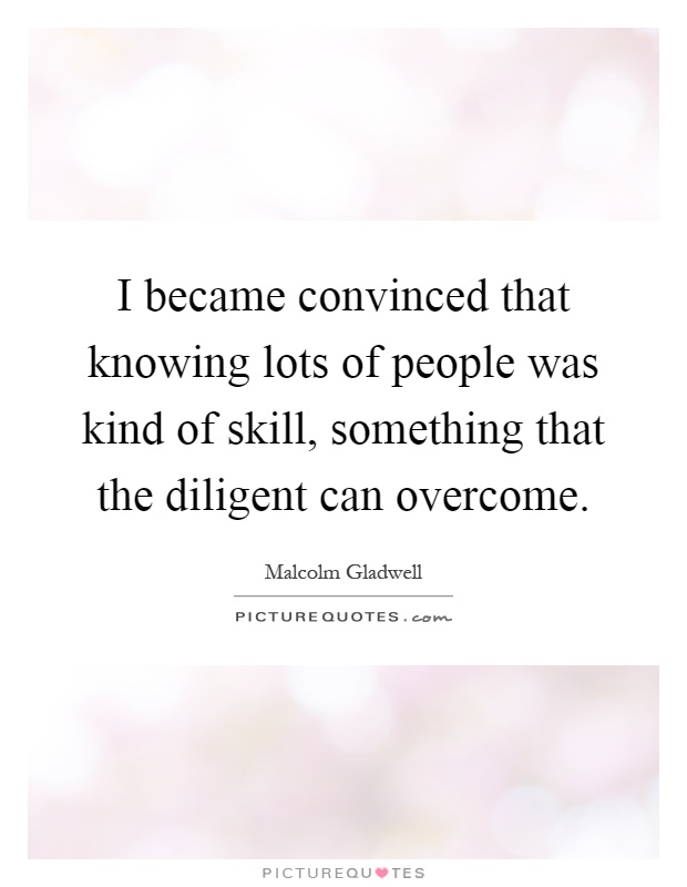 I became convinced that knowing lots of people was kind of skill, something that the diligent can overcome Picture Quote #1
