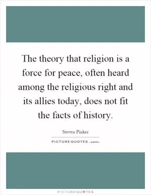 The theory that religion is a force for peace, often heard among the religious right and its allies today, does not fit the facts of history Picture Quote #1