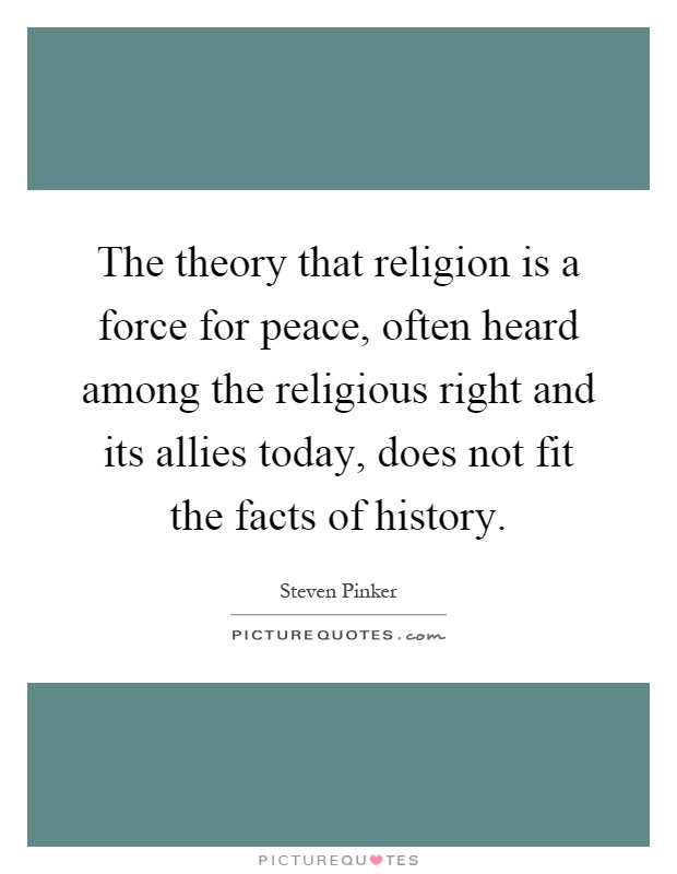 The theory that religion is a force for peace, often heard among the religious right and its allies today, does not fit the facts of history Picture Quote #1