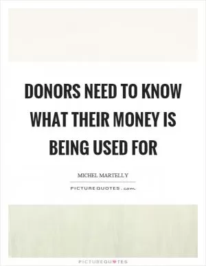 Donors need to know what their money is being used for Picture Quote #1