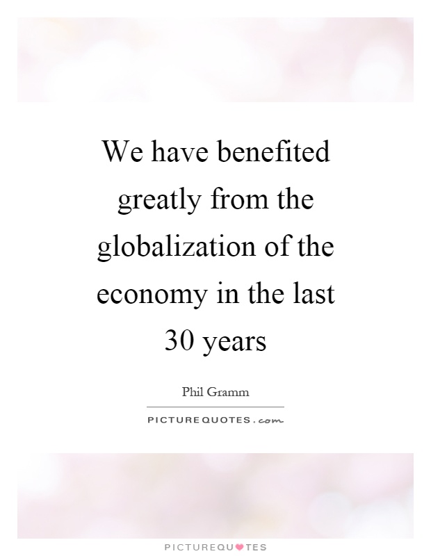 We have benefited greatly from the globalization of the economy in the last 30 years Picture Quote #1