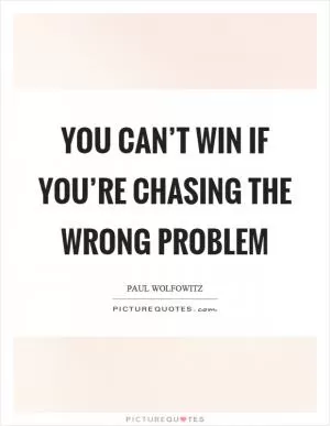 You can’t win if you’re chasing the wrong problem Picture Quote #1