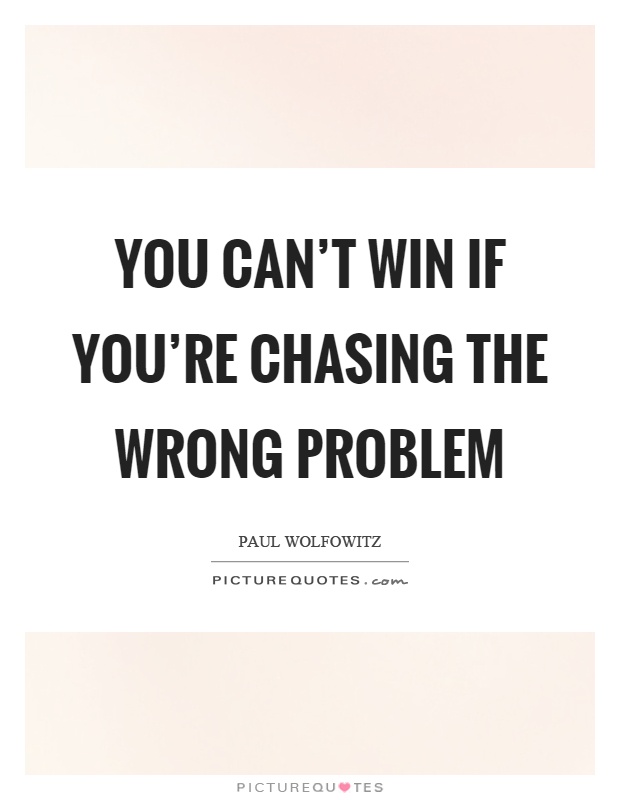 You can't win if you're chasing the wrong problem Picture Quote #1