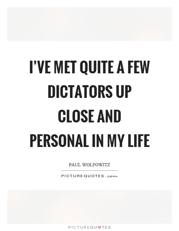 I've met quite a few dictators up close and personal in my life Picture Quote #1