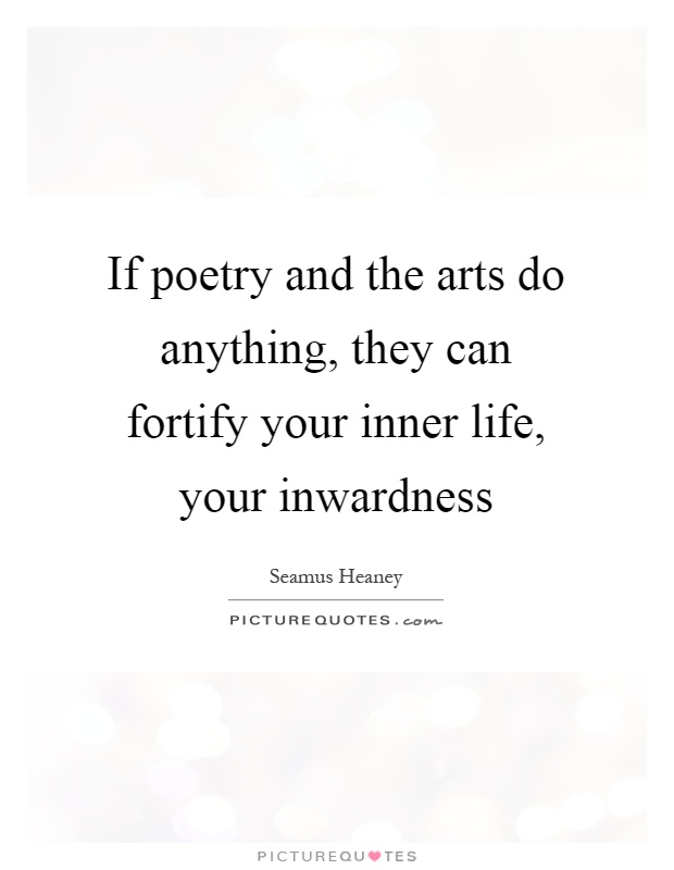 If poetry and the arts do anything, they can fortify your inner life, your inwardness Picture Quote #1