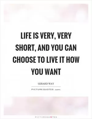 Life is very, very short, and you can choose to live it how you want Picture Quote #1