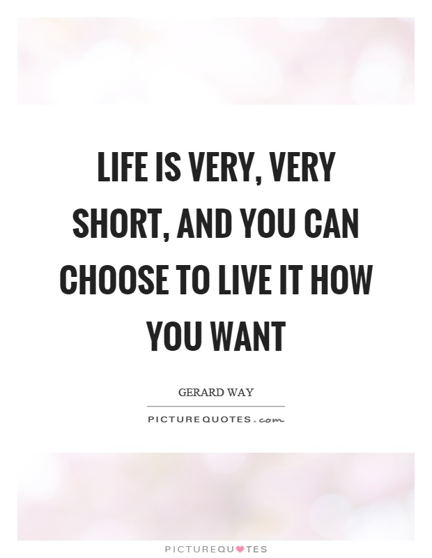 Life is very, very short, and you can choose to live it how you want Picture Quote #1