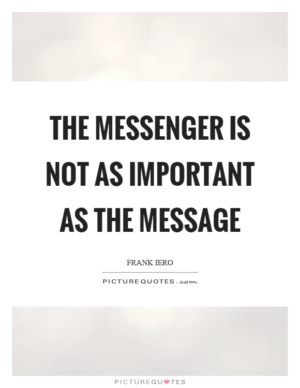 The messenger is not as important as the message Picture Quote #1