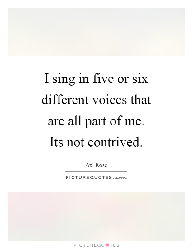 I sing in five or six different voices that are all part of me. Its not contrived Picture Quote #1