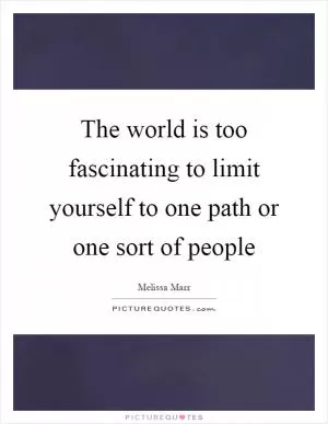 The world is too fascinating to limit yourself to one path or one sort of people Picture Quote #1