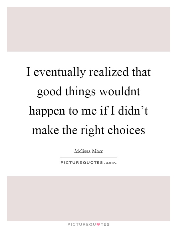 I eventually realized that good things wouldnt happen to me if I didn't make the right choices Picture Quote #1