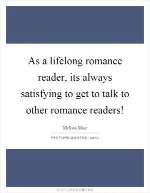 As a lifelong romance reader, its always satisfying to get to talk to other romance readers! Picture Quote #1