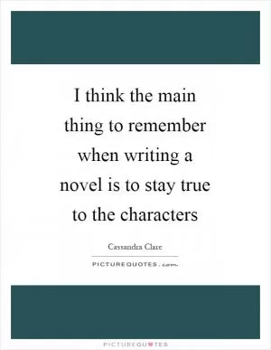 I think the main thing to remember when writing a novel is to stay true to the characters Picture Quote #1